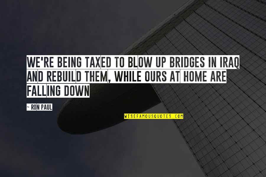 Being At Home Quotes By Ron Paul: We're being taxed to blow up bridges in