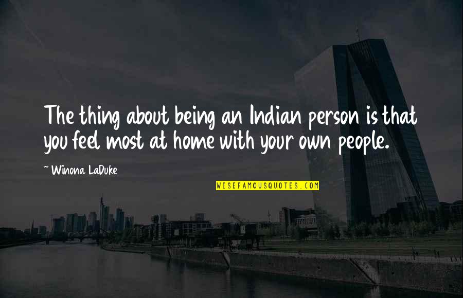 Being At Home Quotes By Winona LaDuke: The thing about being an Indian person is