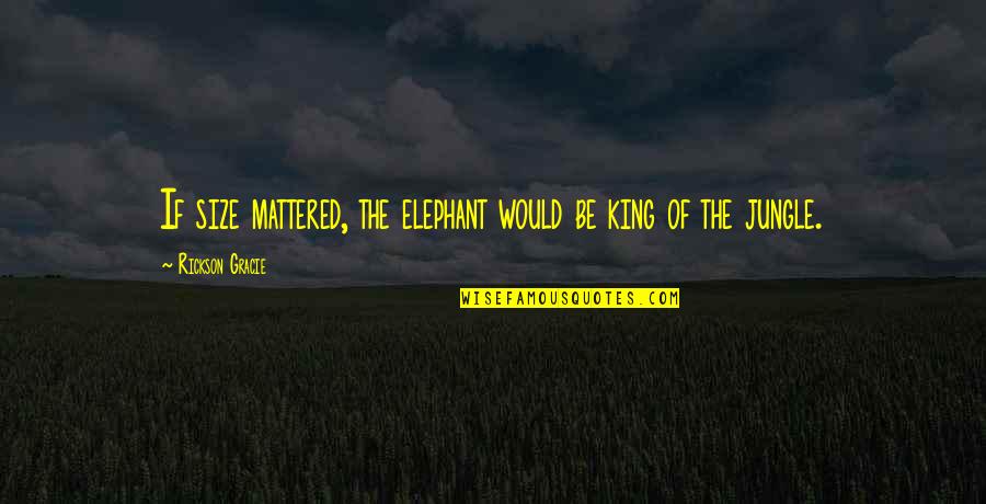 Being At One With Nature Quotes By Rickson Gracie: If size mattered, the elephant would be king