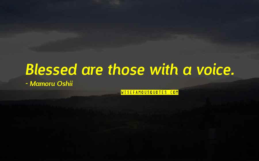 Being At Peace With Everyone Quotes By Mamoru Oshii: Blessed are those with a voice.