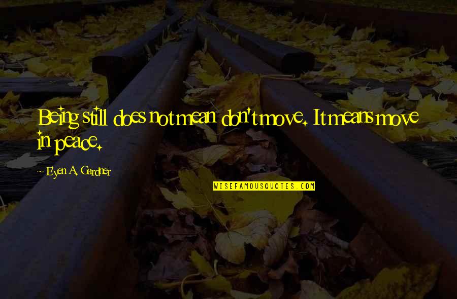 Being At Peace With Life Quotes By E'yen A. Gardner: Being still does not mean don't move. It