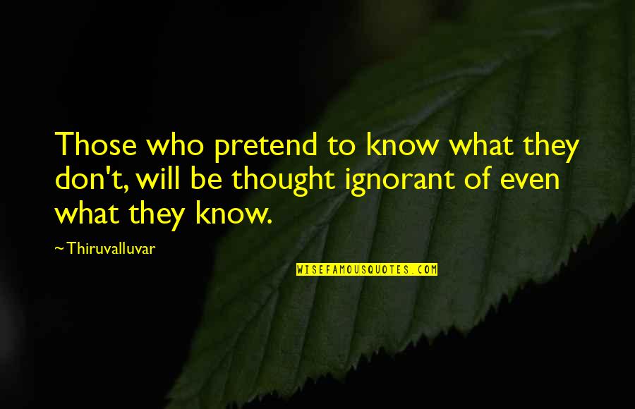 Being At Peace With Others Quotes By Thiruvalluvar: Those who pretend to know what they don't,