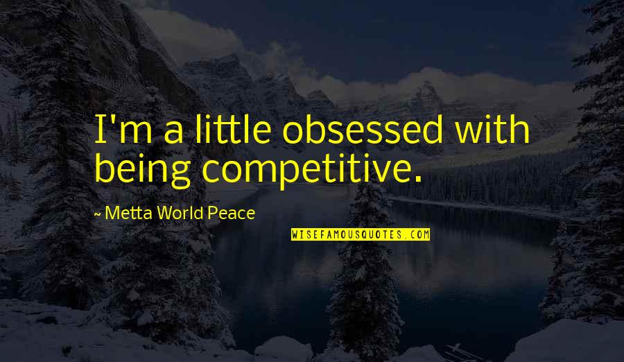 Being At Peace With The World Quotes By Metta World Peace: I'm a little obsessed with being competitive.