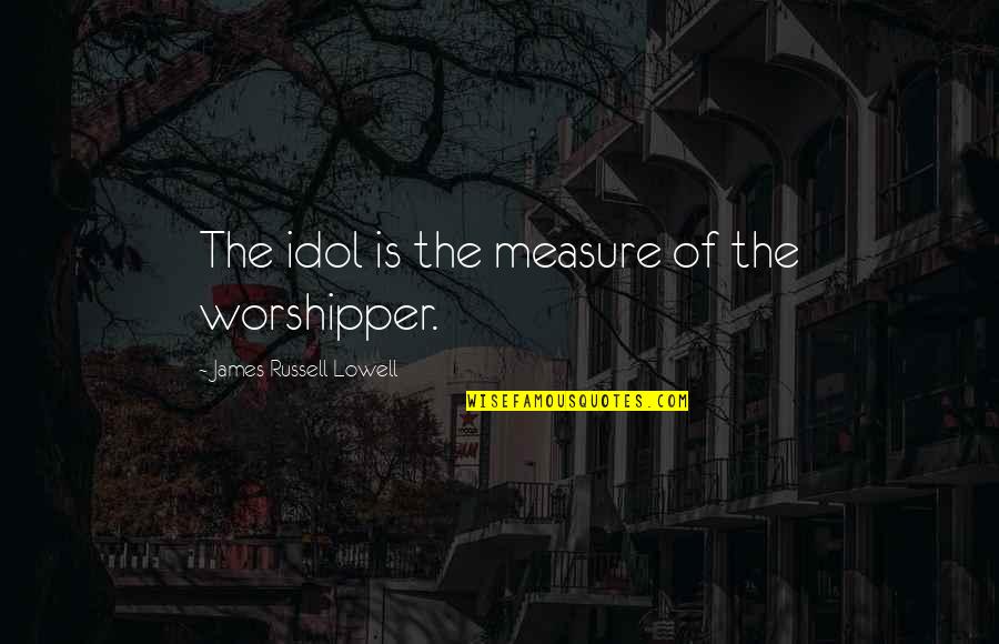 Being Attached To Material Things Quotes By James Russell Lowell: The idol is the measure of the worshipper.