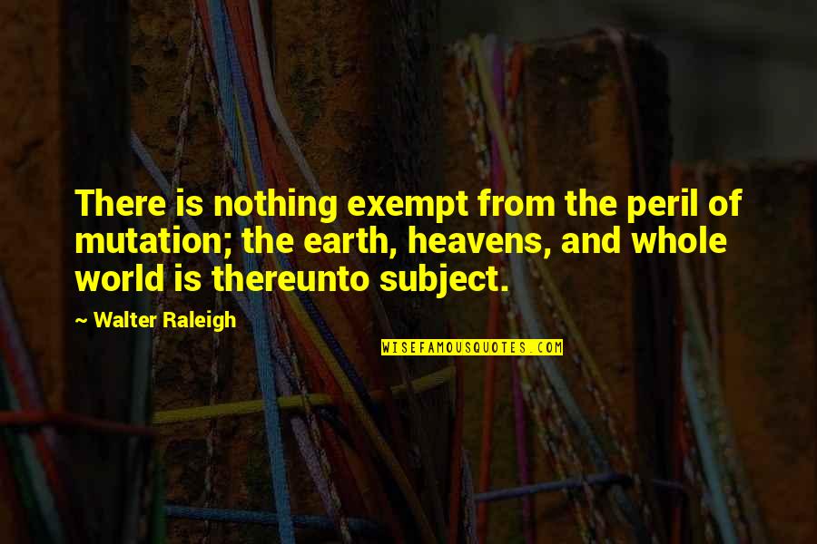 Being Attached To Material Things Quotes By Walter Raleigh: There is nothing exempt from the peril of
