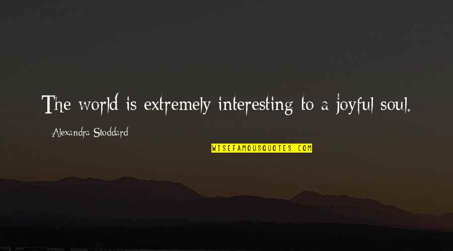 Being Aunt Quotes By Alexandra Stoddard: The world is extremely interesting to a joyful