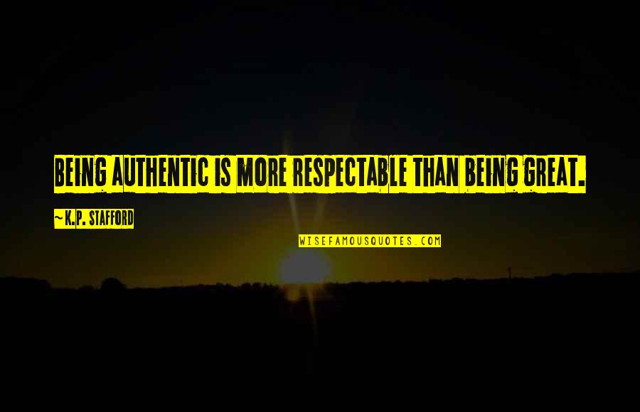 Being Authentic Quotes By K.P. Stafford: Being authentic is more respectable than being great. Being Authentic Quotes By K.P. Stafford: Being authentic is more respectable than being great.