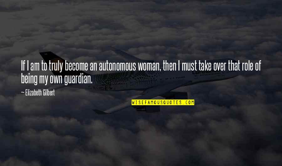 Being Autonomous Quotes By Elizabeth Gilbert: If I am to truly become an autonomous