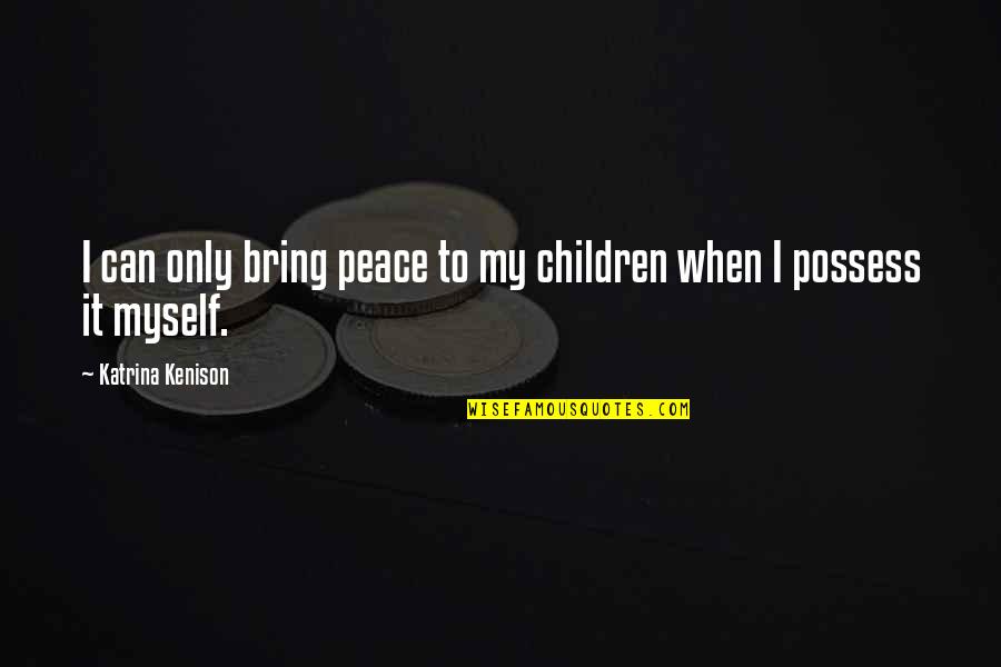 Being Available Quotes By Katrina Kenison: I can only bring peace to my children