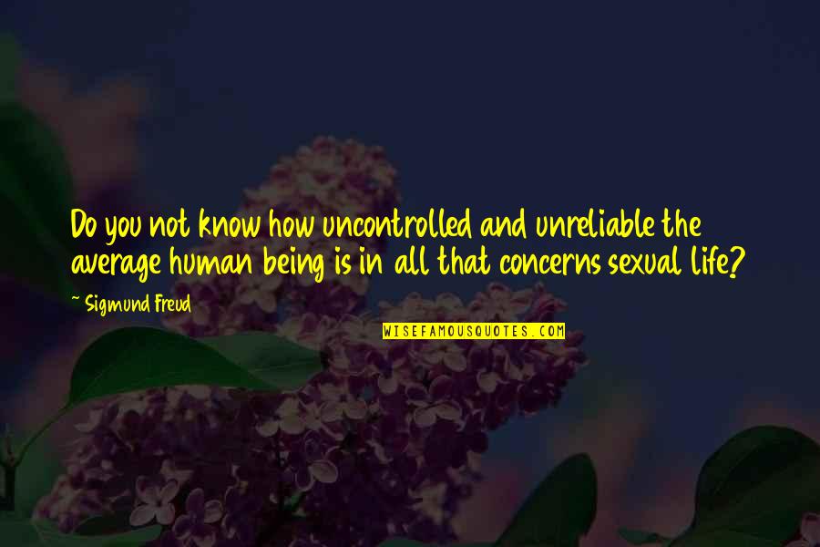 Being Average Quotes By Sigmund Freud: Do you not know how uncontrolled and unreliable