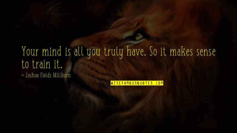 Being Avoided Quotes By Joshua Fields Millburn: Your mind is all you truly have. So