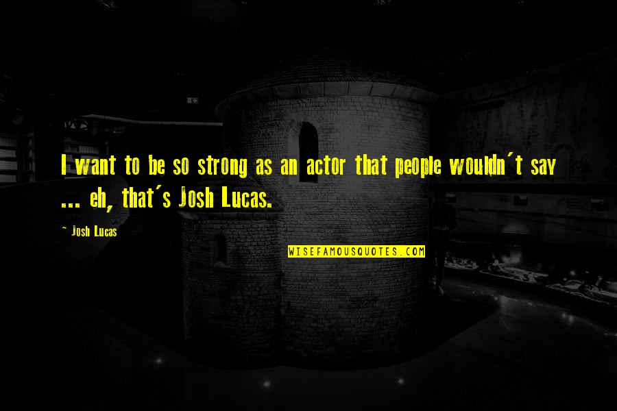 Being Awakened Quotes By Josh Lucas: I want to be so strong as an
