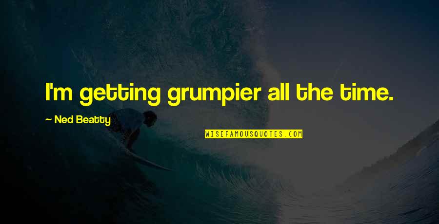 Being Away For Awhile Quotes By Ned Beatty: I'm getting grumpier all the time.