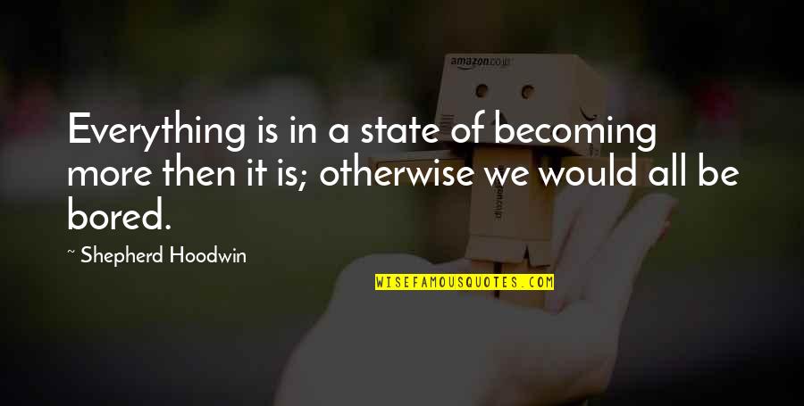 Being Away For Awhile Quotes By Shepherd Hoodwin: Everything is in a state of becoming more