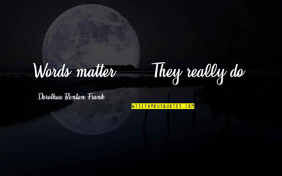 Being Away From Someone You Care About Quotes By Dorothea Benton Frank: Words matter . . . They really do.