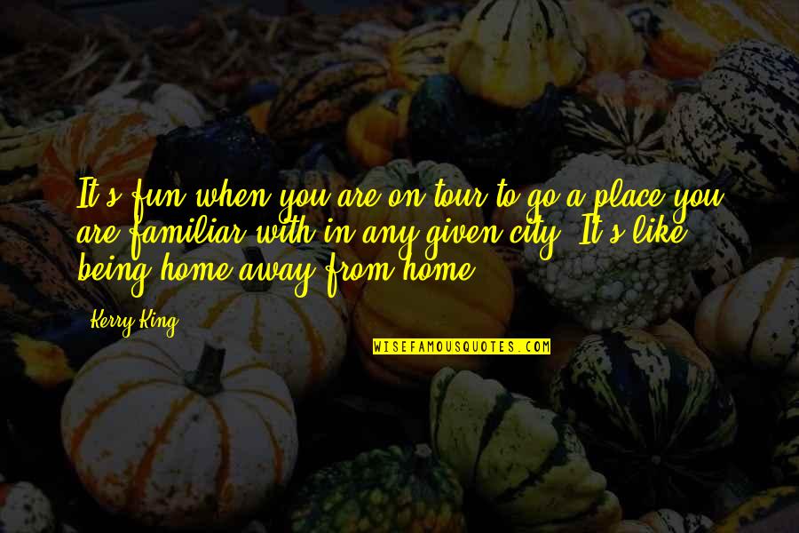 Being Away From You Is Like Quotes By Kerry King: It's fun when you are on tour to