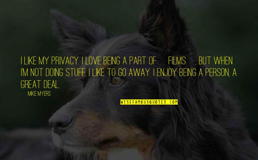 Being Away From You Is Like Quotes By Mike Myers: I like my privacy. I love being a
