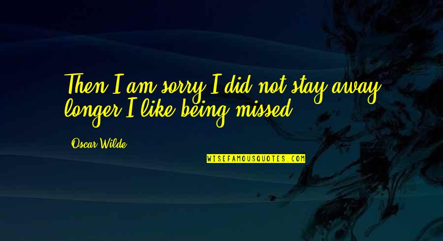 Being Away From You Is Like Quotes By Oscar Wilde: Then I am sorry I did not stay