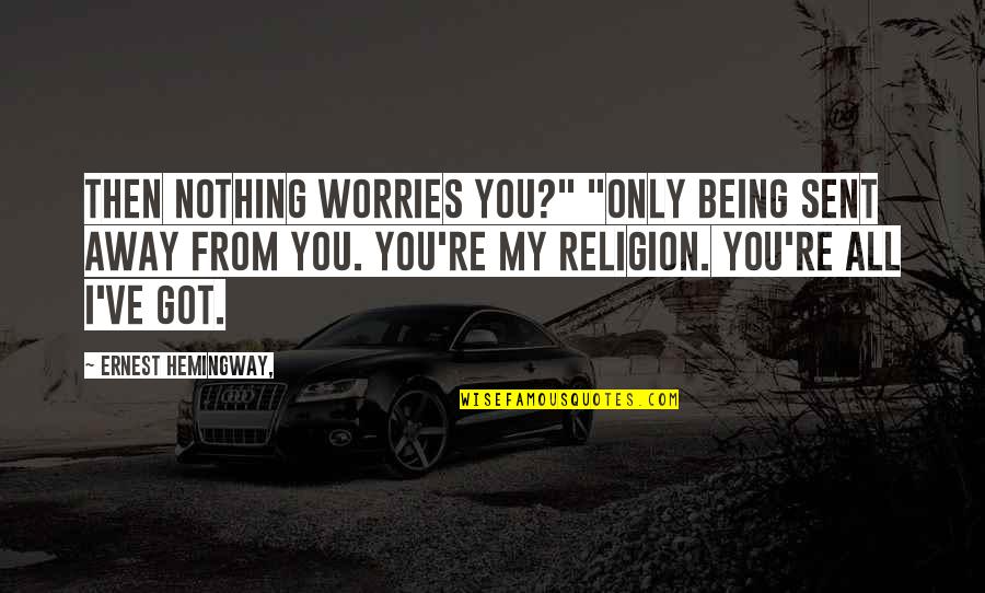 Being Away From You Quotes By Ernest Hemingway,: Then nothing worries you?" "Only being sent away Being Away From You Quotes By Ernest Hemingway,: Then nothing worries you?" "Only being sent away
