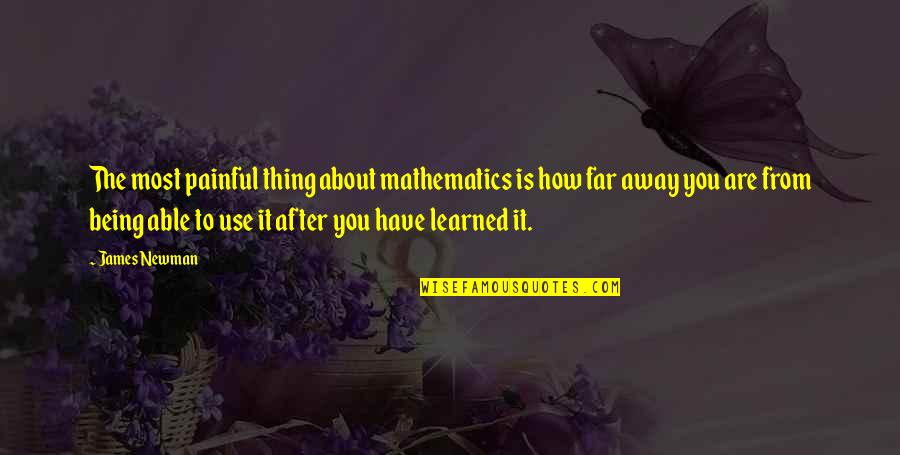 Being Away From You Quotes By James Newman: The most painful thing about mathematics is how Being Away From You Quotes By James Newman: The most painful thing about mathematics is how
