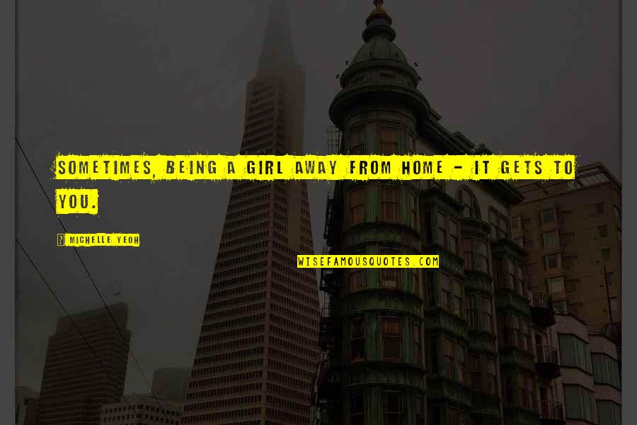 Being Away From You Quotes By Michelle Yeoh: Sometimes, being a girl away from home - Being Away From You Quotes By Michelle Yeoh: Sometimes, being a girl away from home -