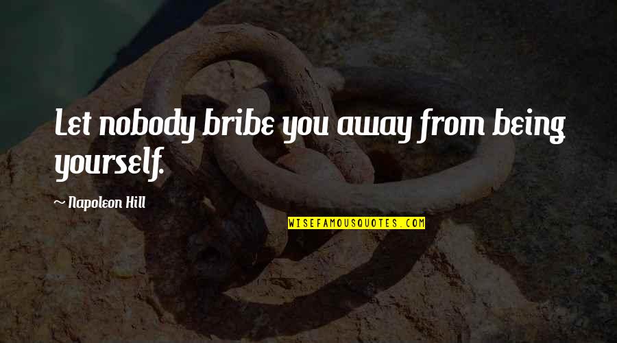 Being Away From You Quotes By Napoleon Hill: Let nobody bribe you away from being yourself. Being Away From You Quotes By Napoleon Hill: Let nobody bribe you away from being yourself.