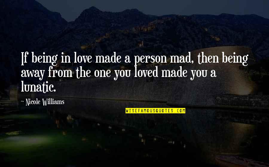 Being Away From You Quotes By Nicole Williams: If being in love made a person mad, Being Away From You Quotes By Nicole Williams: If being in love made a person mad,