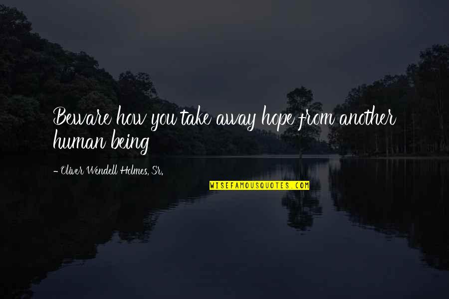 Being Away From You Quotes By Oliver Wendell Holmes, Sr.: Beware how you take away hope from another Being Away From You Quotes By Oliver Wendell Holmes, Sr.: Beware how you take away hope from another