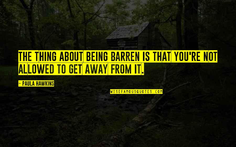 Being Away From You Quotes By Paula Hawkins: The thing about being barren is that you're