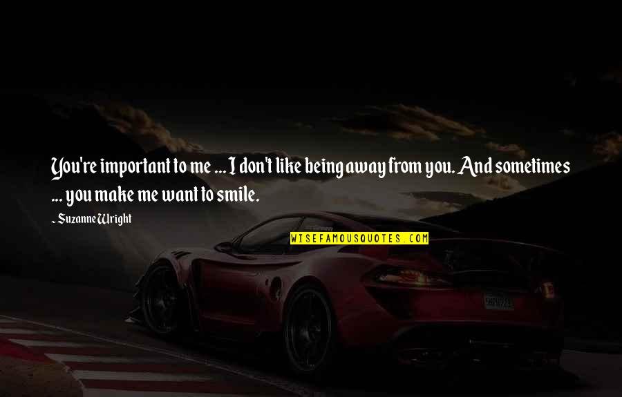 Being Away From You Quotes By Suzanne Wright: You're important to me ... I don't like Being Away From You Quotes By Suzanne Wright: You're important to me ... I don't like