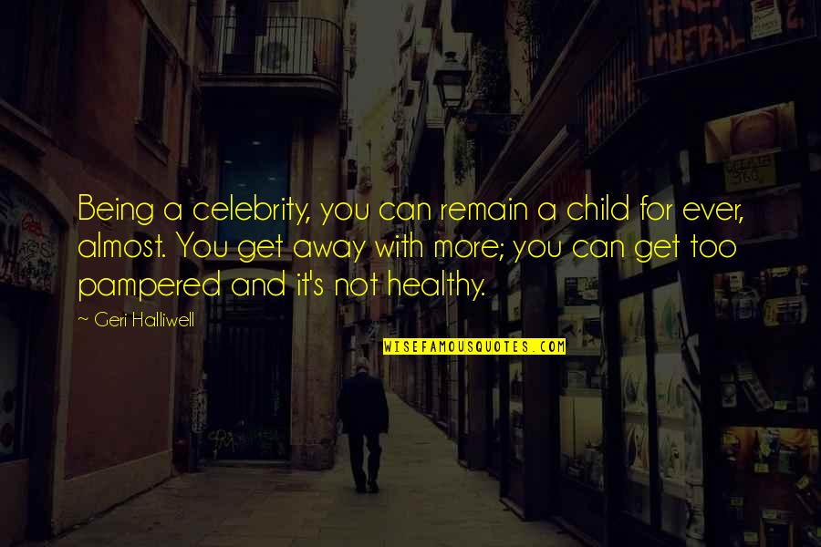 Being Away From Your Child Quotes By Geri Halliwell: Being a celebrity, you can remain a child