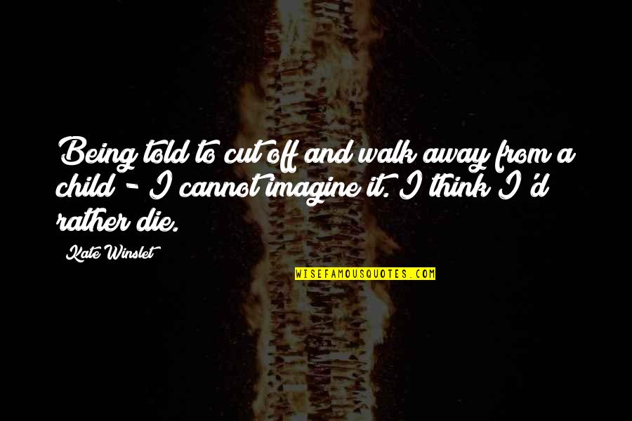 Being Away From Your Child Quotes By Kate Winslet: Being told to cut off and walk away