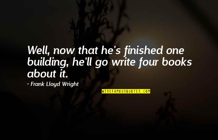 Being Away From Your Girlfriend Quotes By Frank Lloyd Wright: Well, now that he's finished one building, he'll Being Away From Your Girlfriend Quotes By Frank Lloyd Wright: Well, now that he's finished one building, he'll
