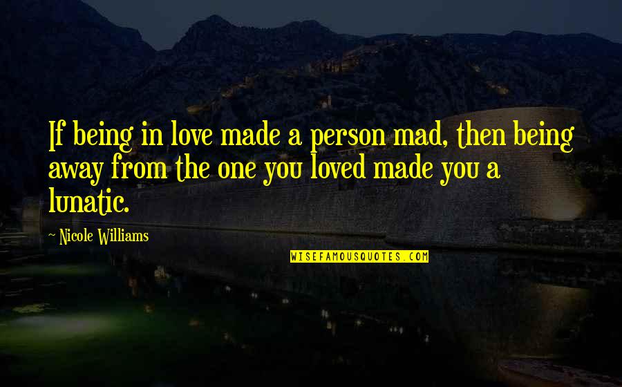 Being Away From Your Love Quotes By Nicole Williams: If being in love made a person mad,
