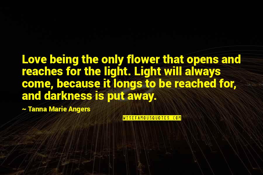 Being Away From Your Love Quotes By Tanna Marie Angers: Love being the only flower that opens and