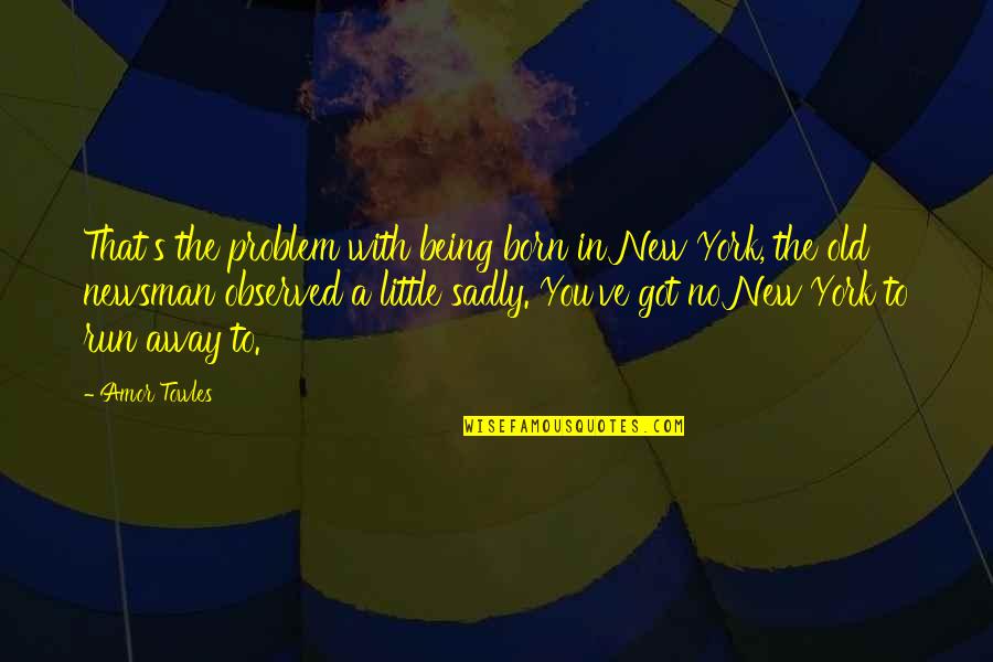 Being Away Quotes By Amor Towles: That's the problem with being born in New Being Away Quotes By Amor Towles: That's the problem with being born in New