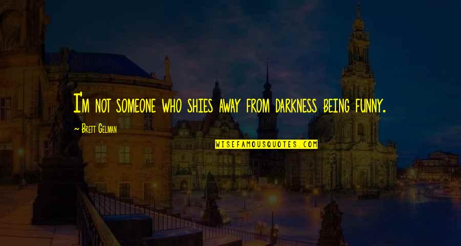Being Away Quotes By Brett Gelman: I'm not someone who shies away from darkness Being Away Quotes By Brett Gelman: I'm not someone who shies away from darkness