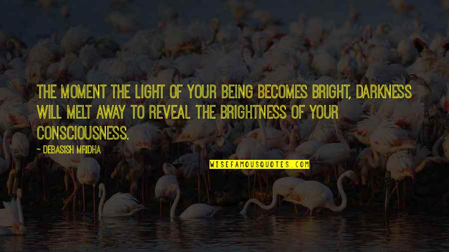 Being Away Quotes By Debasish Mridha: The moment the light of your being becomes Being Away Quotes By Debasish Mridha: The moment the light of your being becomes