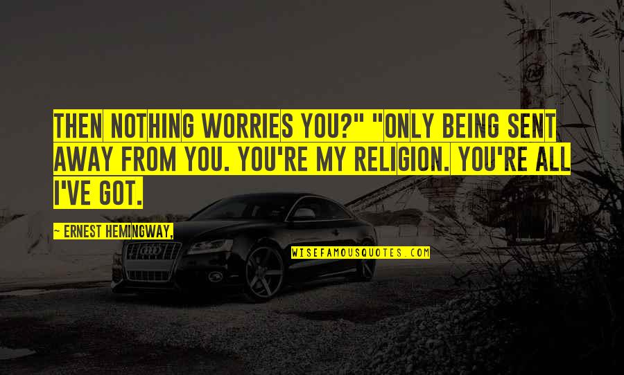 Being Away Quotes By Ernest Hemingway,: Then nothing worries you?" "Only being sent away Being Away Quotes By Ernest Hemingway,: Then nothing worries you?" "Only being sent away