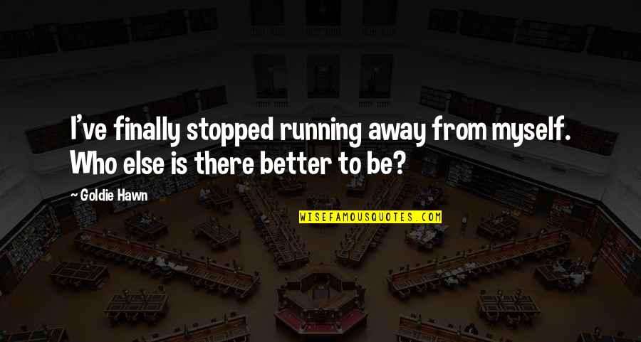 Being Away Quotes By Goldie Hawn: I've finally stopped running away from myself. Who