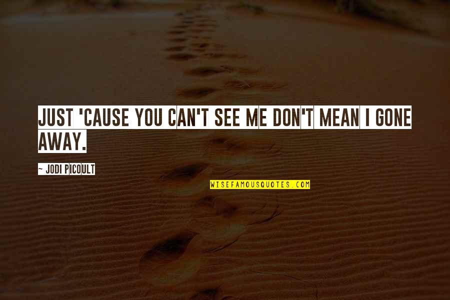 Being Away Quotes By Jodi Picoult: Just 'cause you can't see me don't mean Being Away Quotes By Jodi Picoult: Just 'cause you can't see me don't mean