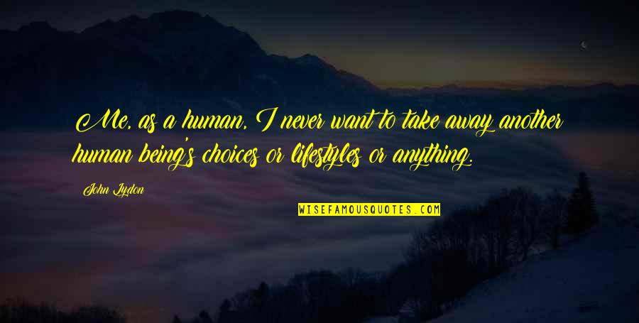 Being Away Quotes By John Lydon: Me, as a human, I never want to Being Away Quotes By John Lydon: Me, as a human, I never want to