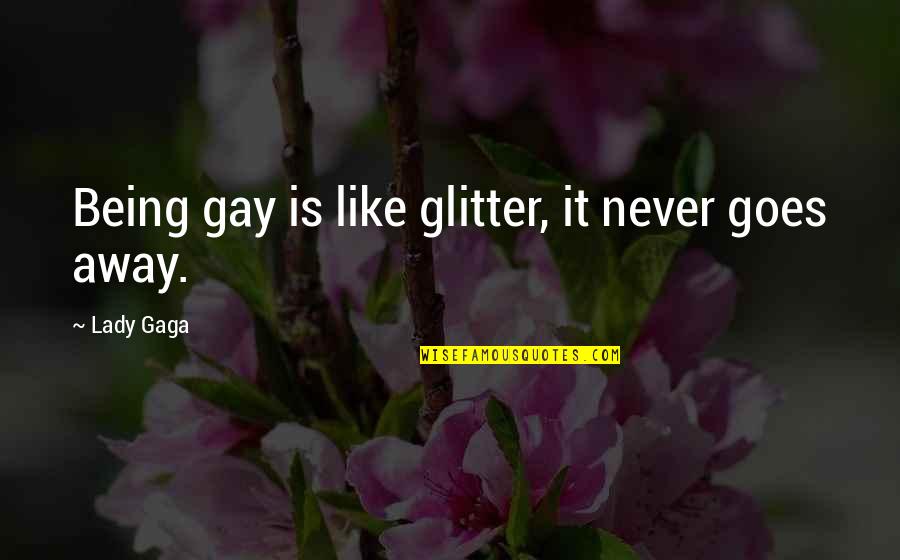 Being Away Quotes By Lady Gaga: Being gay is like glitter, it never goes Being Away Quotes By Lady Gaga: Being gay is like glitter, it never goes