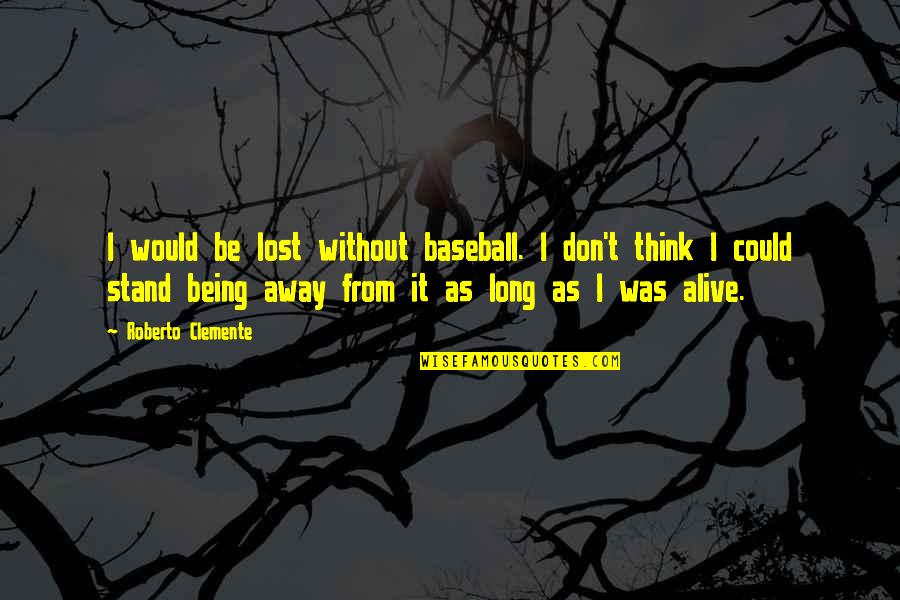Being Away Quotes By Roberto Clemente: I would be lost without baseball. I don't Being Away Quotes By Roberto Clemente: I would be lost without baseball. I don't