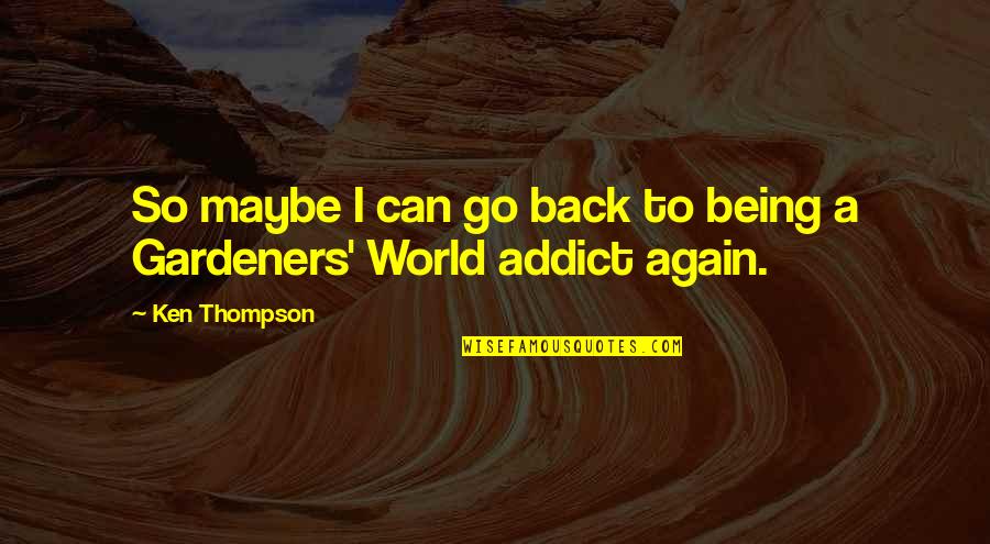 Being Back Again Quotes By Ken Thompson: So maybe I can go back to being