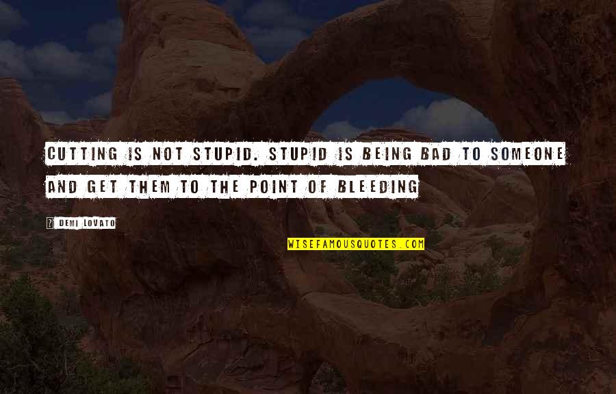 Being Bad For Someone Quotes By Demi Lovato: Cutting is not stupid. Stupid is being bad
