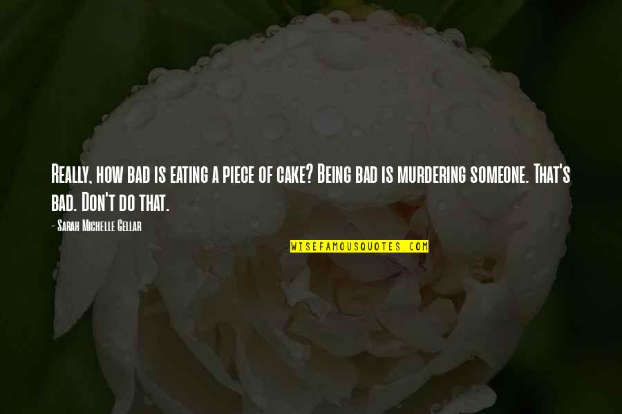 Being Bad For Someone Quotes By Sarah Michelle Gellar: Really, how bad is eating a piece of