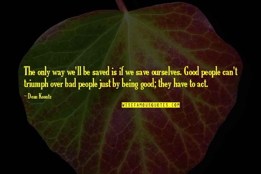 Being Bad Is Good Quotes By Dean Koontz: The only way we'll be saved is if
