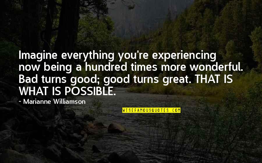 Being Bad Is Good Quotes By Marianne Williamson: Imagine everything you're experiencing now being a hundred
