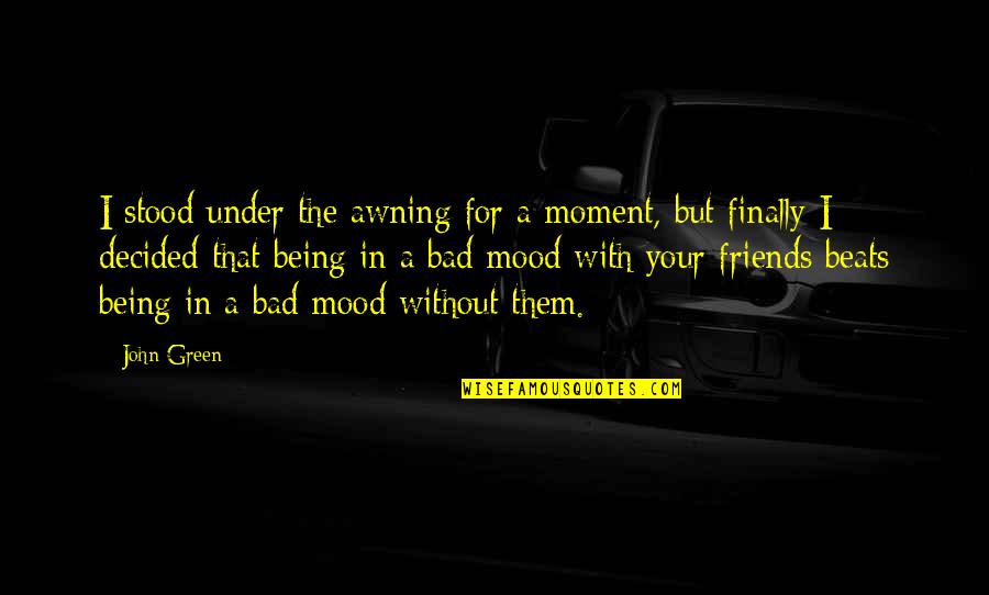 Being Bad Mood Quotes By John Green: I stood under the awning for a moment,